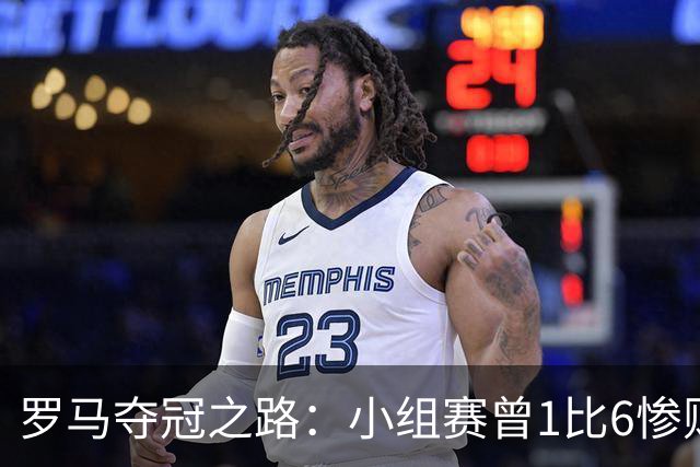 罗马夺冠之路：小组赛曾1比6惨败 4遇博德闪耀只1胜