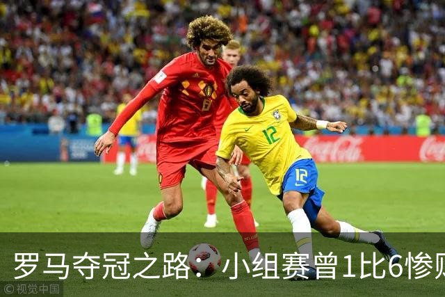 罗马夺冠之路：小组赛曾1比6惨败 4遇博德闪耀只1胜